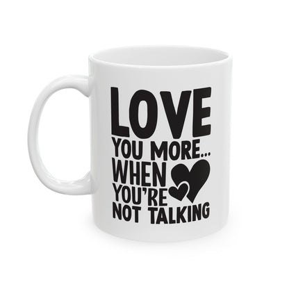 Love You More When You re Not Talking White Mug, (11oz, 15oz)
