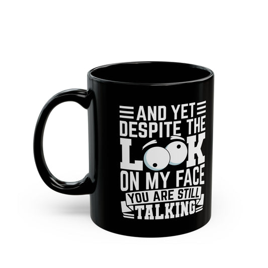 And Yet Despite The Look On My Face You Are Still Talking Black Mug (11oz, 15oz)