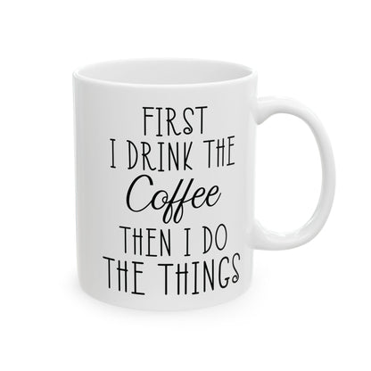 First I Drink The Coffee White Mug, (11oz, 15oz)