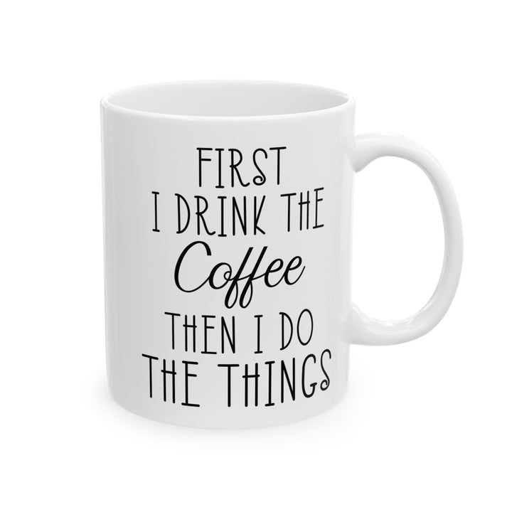 First I Drink The Coffee White Mug, (11oz, 15oz)