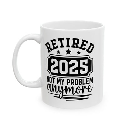 Retired 2025 Not My Problem Anymore White Mug, (11oz, 15oz)