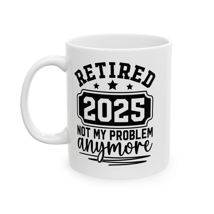 Retired 2025 Not My Problem Anymore White Mug, (11oz, 15oz)