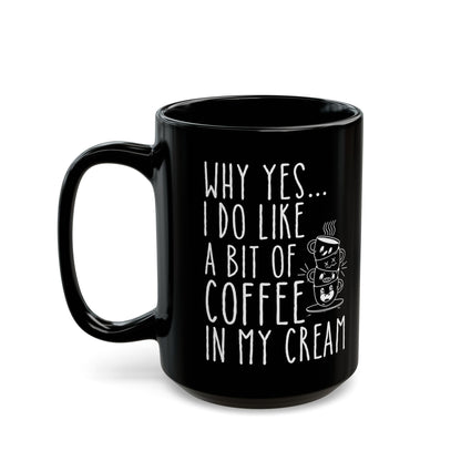 Why Yes I Do Like A Bit Of Coffee In My Cream Black Mug (11oz, 15oz)