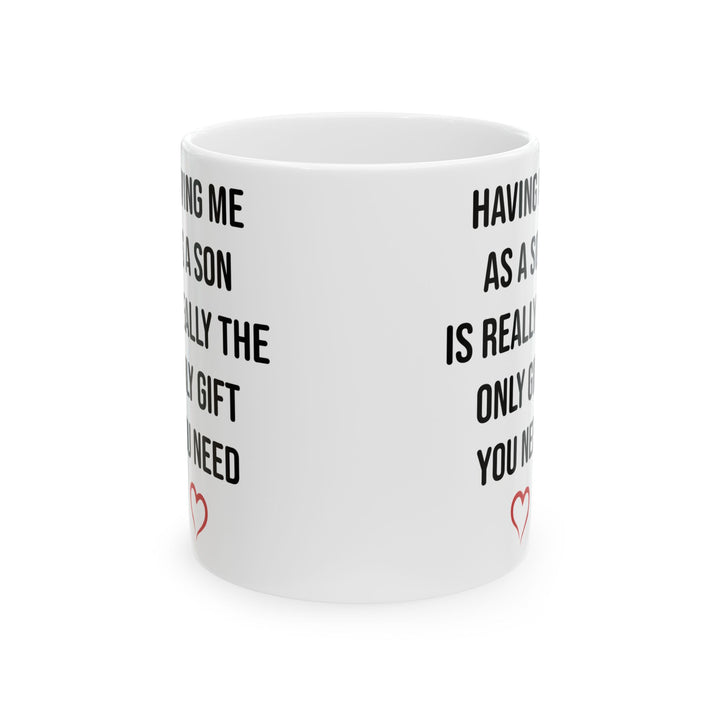 Funny Son Gift Mug – Having Me As a Son Is Really the Only Gift You Need Mom or Dad Coffee Cup