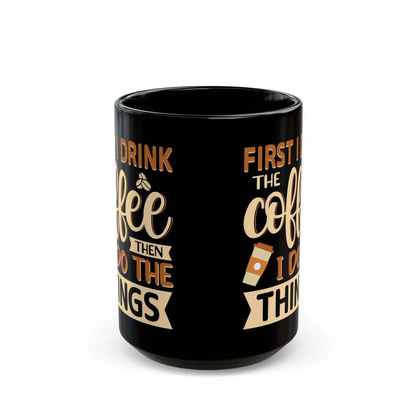 First I Drink The Coffe Black Mug (11oz, 15oz)