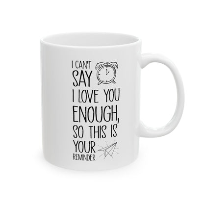 I Can’t Say I Love You Enough Mug – Cute Reminder Gift for Girlfriend, Boyfriend, Wife or Husband – White Ceramic Coffee Mug