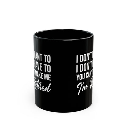 I Don't Want To You Can't Make Me I'm Retired Black Mug – Perfect Retirement Gift