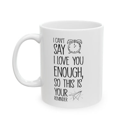 I Can’t Say I Love You Enough Mug – Cute Reminder Gift for Girlfriend, Boyfriend, Wife or Husband – White Ceramic Coffee Mug