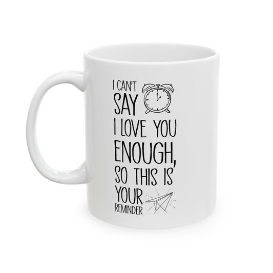 I Can’t Say I Love You Enough Mug – Cute Reminder Gift for Girlfriend, Boyfriend, Wife or Husband – White Ceramic Coffee Mug