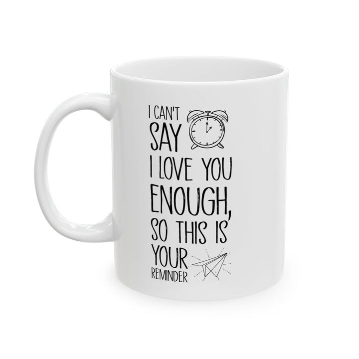 I Can’t Say I Love You Enough Mug – Cute Reminder Gift for Girlfriend, Boyfriend, Wife or Husband – White Ceramic Coffee Mug