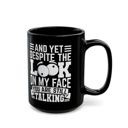 And Yet Despite The Look On My Face You Are Still Talking Black Mug (11oz, 15oz)