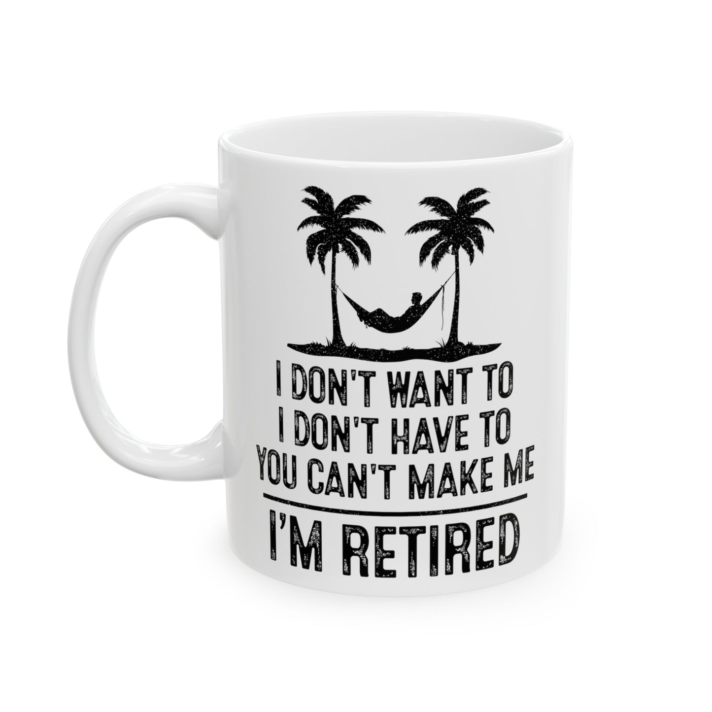 I Don't Want To, You Can't Make Me, I'm Retired – Funny White Mug for Retirees