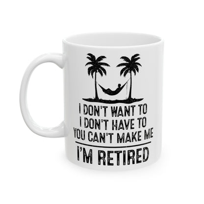 I Don't Want To, You Can't Make Me, I'm Retired – Funny White Mug for Retirees