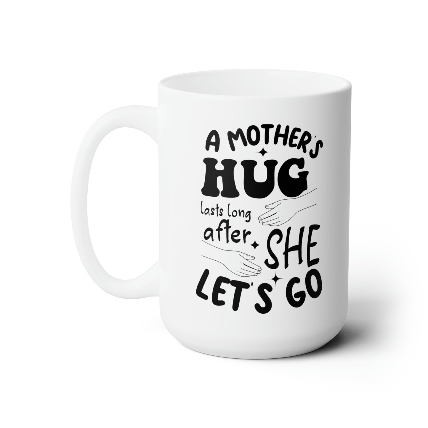 A Mothers hug lasts long after she 15oz white Mug