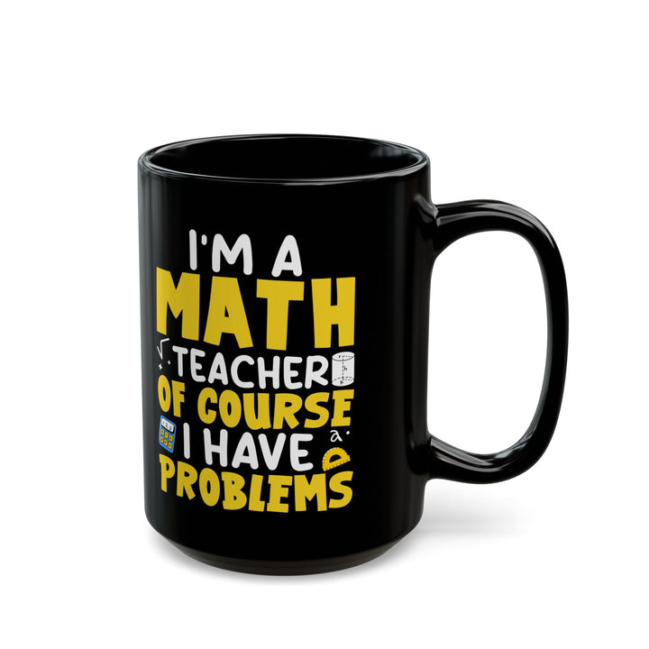 I_m A Math Teacher Of Course I Have Problems Black Mug (11oz, 15oz)