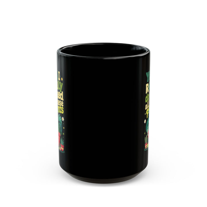 Funny Plant Lover Black Mug – Yes I Really Do Need All These Plants