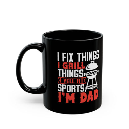 I Fix Things I Grill Things I Yell at Sports I m Dad Black Mug (11oz, 15oz)