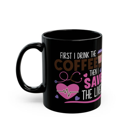 First I Drink the Coffee Then I Save the Lives Mug – Perfect Gift for Nurses