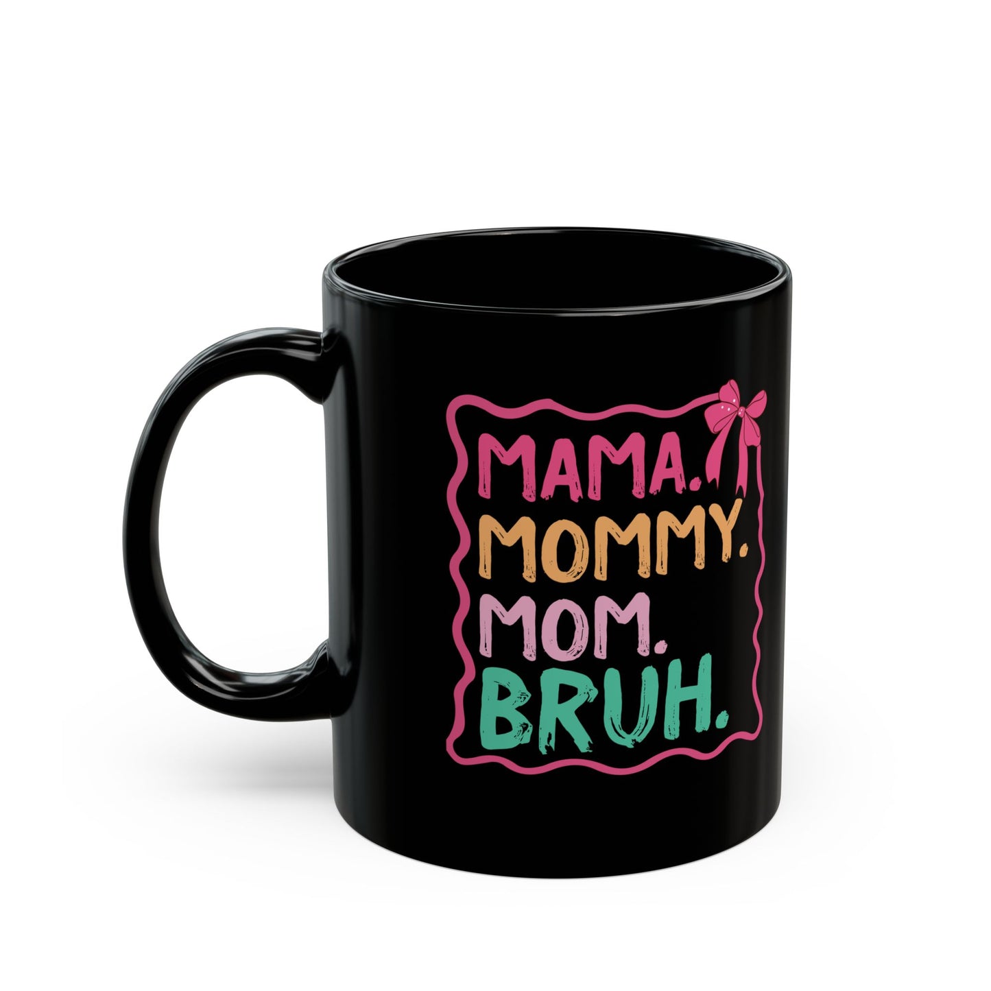 MAMA. MOMMY. MOM. BRUH Black Mug (11oz, 15oz)