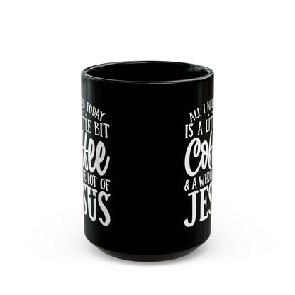 All I Need Today is a Little Bit of Coffee & A Whole Lot Of Jesus Black Mug (11oz, 15oz)