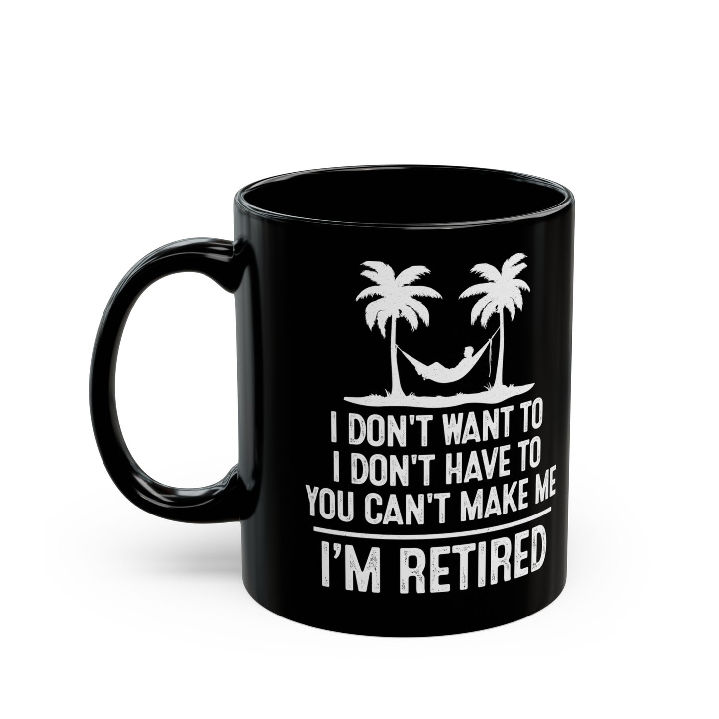 Black Retirement Mug – I Don't Want To, You Can't Make Me, I'm Retired