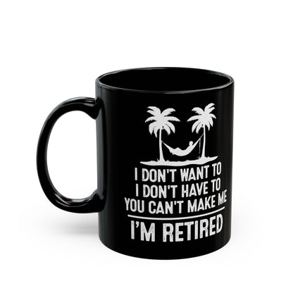 Black Retirement Mug – I Don't Want To, You Can't Make Me, I'm Retired
