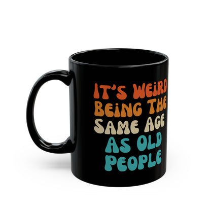 It’s Weird Being the Same Age as Old People Mug Black Mug (11oz, 15oz)