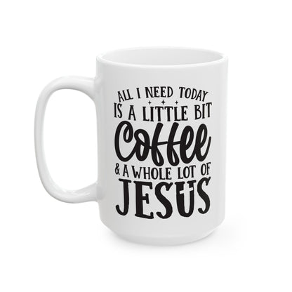 All I Need Today is a Little Bit of Coffee & A Whole Lot Of Jesus White Mug, (11oz, 15oz)