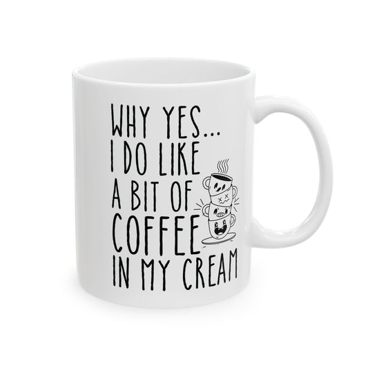 Why Yes I Do Like A Bit Of Coffee In My Cream White Mug, (11oz, 15oz)