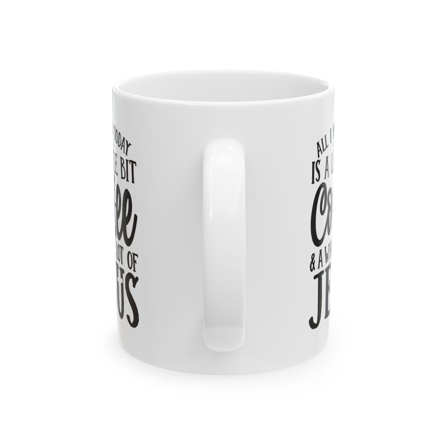 All I Need Today is a Little Bit of Coffee & A Whole Lot Of Jesus White Mug, (11oz, 15oz)