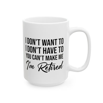 I Don't Want To You Can't Make Me I'm Retired White Mug – Ideal Retirement Gift