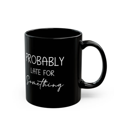 Probably Late Mug – Funny Gift for the Chronically Tardy Friend