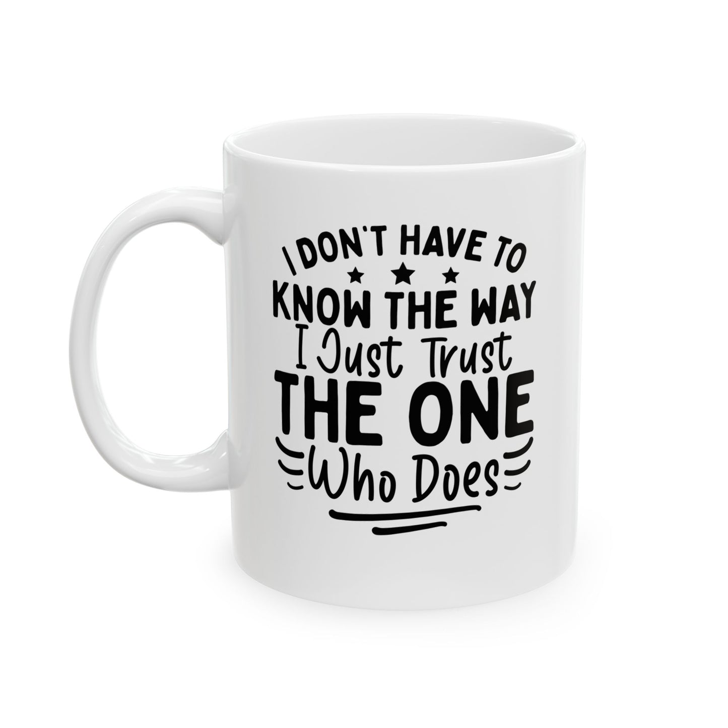 I Don’t Have to Know the Way, I Just Trust the One Who Does White Mug, (11oz, 15oz)