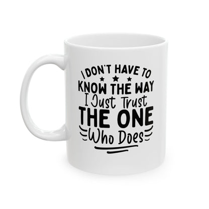 I Don’t Have to Know the Way, I Just Trust the One Who Does White Mug, (11oz, 15oz)