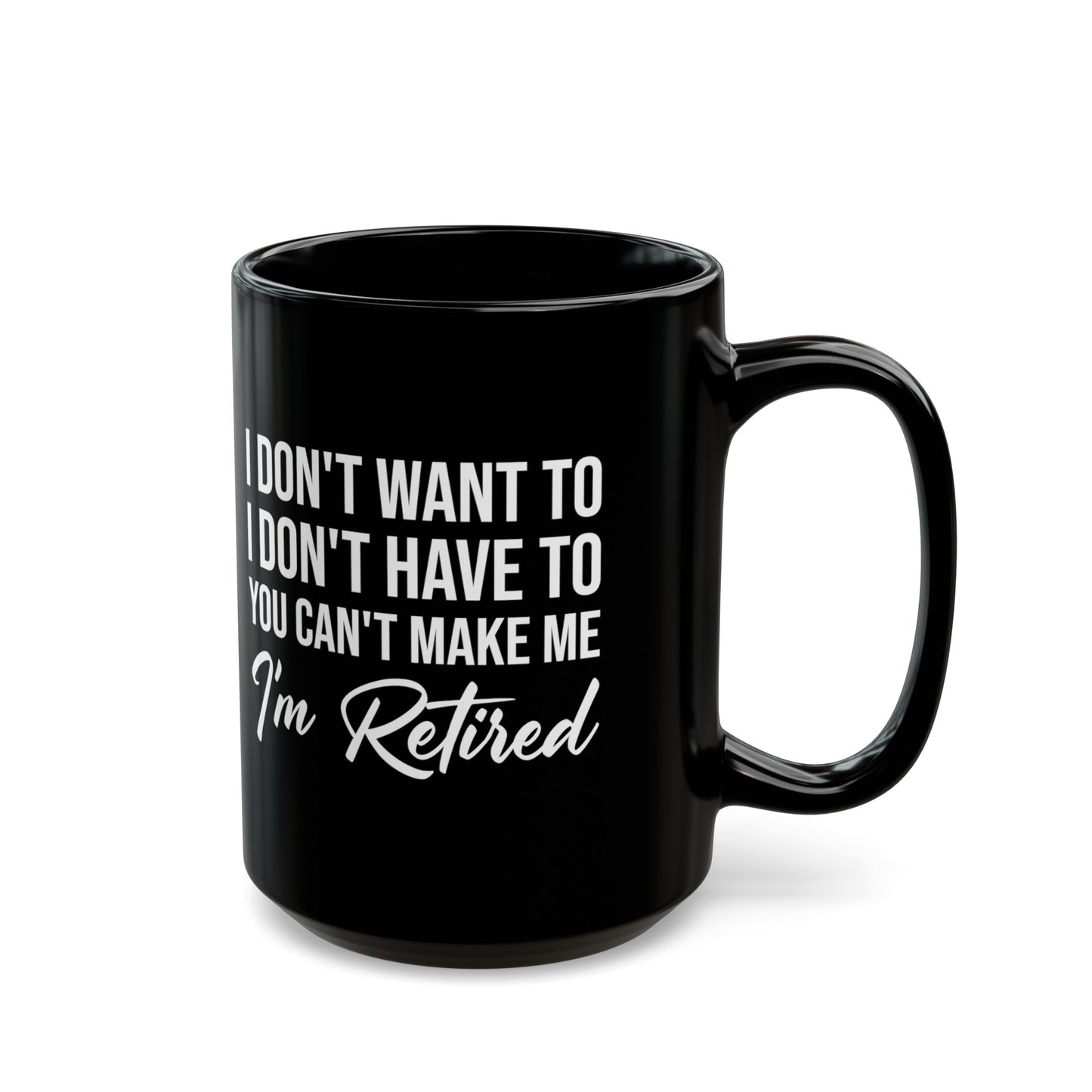 I Don't Want To You Can't Make Me I'm Retired Black Mug – Perfect Retirement Gift