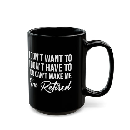 I Don't Want To You Can't Make Me I'm Retired Black Mug – Perfect Retirement Gift