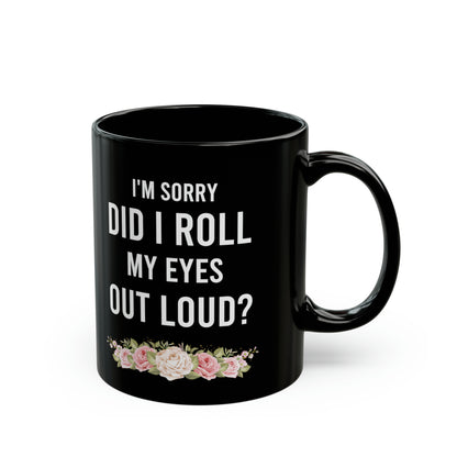 I'm Sorry Did I Roll My Eyes Out Loud? – Funny Black Coffee Mug with Floral Accent
