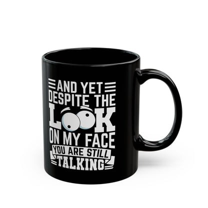 And Yet Despite The Look On My Face You Are Still Talking Black Mug (11oz, 15oz)