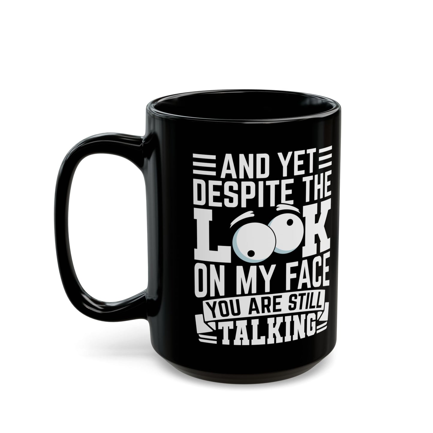 And Yet Despite The Look On My Face You Are Still Talking Black Mug (11oz, 15oz)