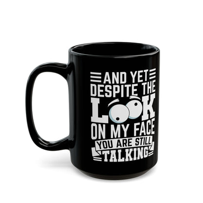 And Yet Despite The Look On My Face You Are Still Talking Black Mug (11oz, 15oz)