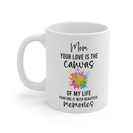 Mom, Your Love is the Canvas of My Life – White Coffee Mug