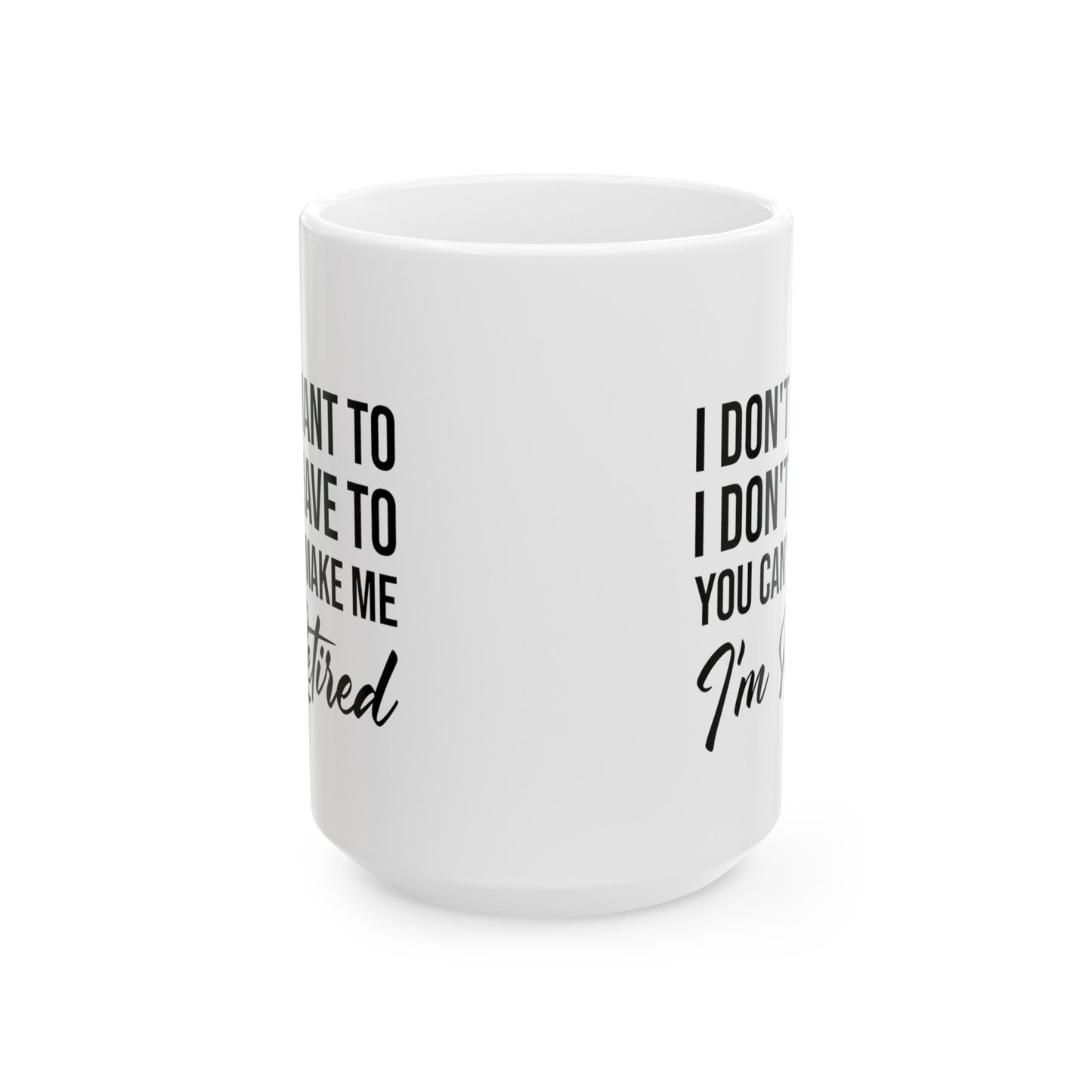 I Don't Want To You Can't Make Me I'm Retired White Mug – Ideal Retirement Gift