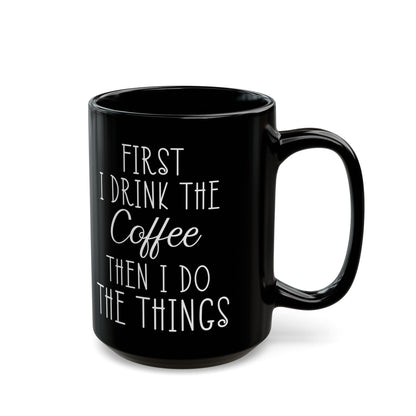 First I Drink The Coffee Black Mug (11oz, 15oz)