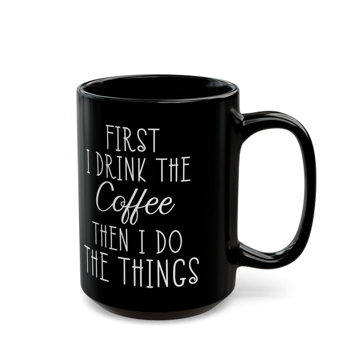 First I Drink The Coffee Black Mug (11oz, 15oz)
