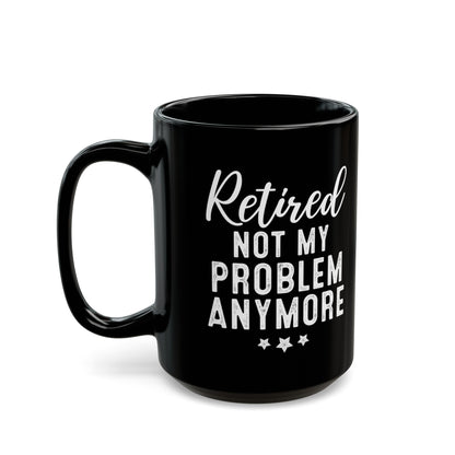 Black Retirement Mug – Retired: Not My Problem Anymore