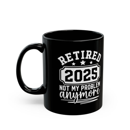 Retired 2025 Not My Problem Anymore Black Mug (11oz, 15oz)