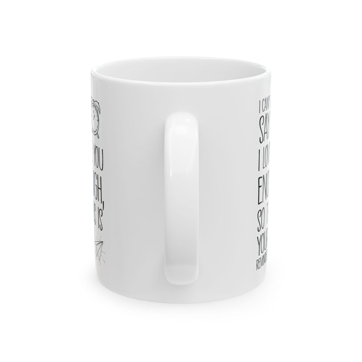 I Can’t Say I Love You Enough Mug – Cute Reminder Gift for Girlfriend, Boyfriend, Wife or Husband – White Ceramic Coffee Mug