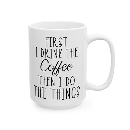 First I Drink The Coffee White Mug, (11oz, 15oz)