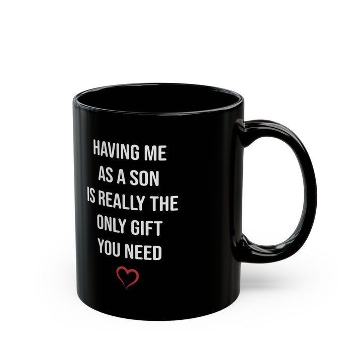 Funny Son Gift Black Mug – Having Me As a Son Is Really the Only Gift You Need Coffee Cup for Mom or Dad
