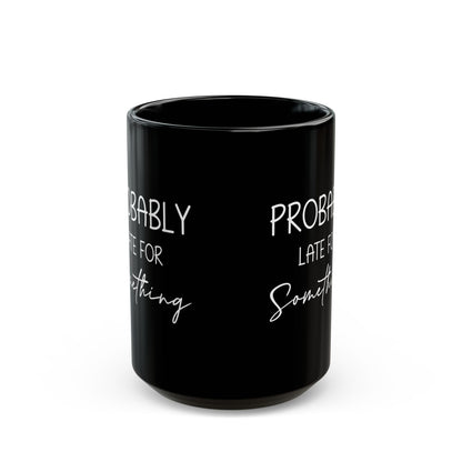 Probably Late Mug – Funny Gift for the Chronically Tardy Friend